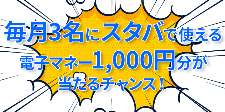 毎月3名にスタバで使える電子マネー1,000円分が当たるチャンス！